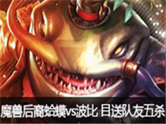 魔兽后裔直播蛤蟆vs波比 目送队友五杀